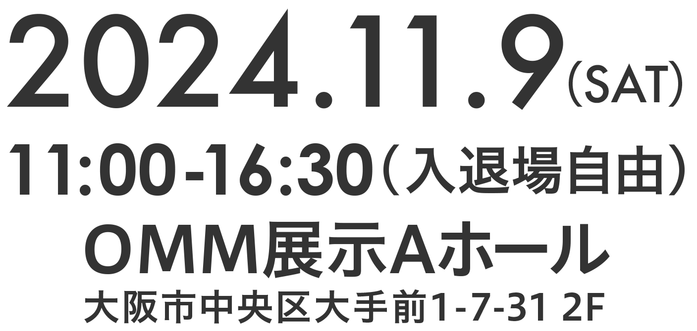 日時／2024.11.9（SAT） 11:00-16:30（入退場自由）　場所／OMM展示Aホール（大阪市中央区大手前1-7-31 2F）